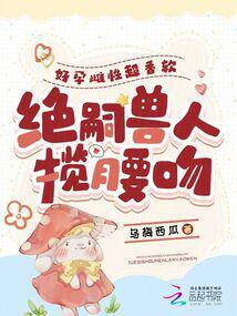 绝嗣兽人揽腰吻免费阅读全文