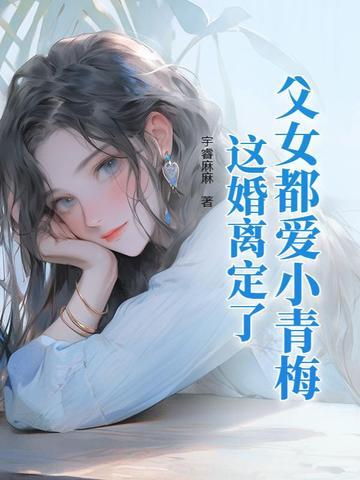 父女都爱小青梅这婚离定了简介