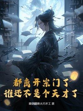 都离开宗门了谁还不是个天才了 最新章节更新时间