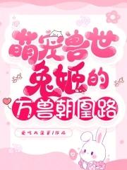 萌宠兽世兽夫么么哒免费阅读全文