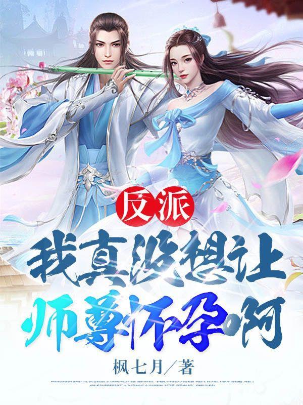 反派我真没想让师尊怀孕啊百度