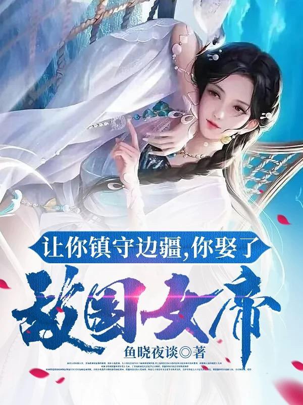 让你镇守边疆你娶了敌国女帝周尘