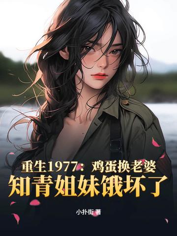 重生1977鸡蛋换老婆知青姐妹饿坏了