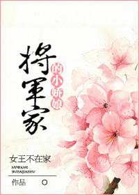 将军家的小娇娘女王不在家全文TXT