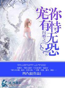 闪婚之宠你有恃无恐 全文未删减版免费TXT