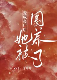 变成丧尸后她被圈养了(NPH)夏葵葵 裴双宜
