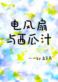 电风扇与西瓜汁(青梅竹马h) 作者岛京月