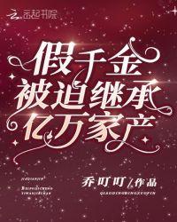 假千金被迫继承亿万家产 乔叮叮