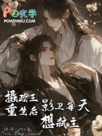 摄政王重生后影卫每天想弑主TXT