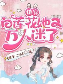 快穿白莲花她又万人迷了作者何十二时