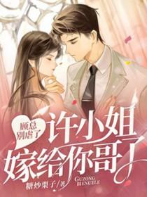 顾总别虐了许小姐嫁给你哥了百度