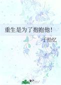 重生是为了抱抱他完整全文免费