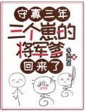 三个崽的将军爹回来了免费阅读