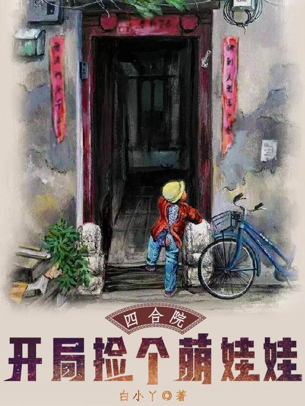 四合院开局捡个萌娃娃四和院修仙大佬穿越而来