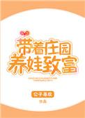 带着庄园养娃致富 完结+番外