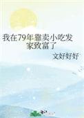 我在79年靠卖小吃发家致富了全文免费阅读