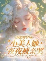 深陷修罗场小美人她夜夜被亲哭免费阅读