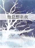 他总想亲我全文免费阅读无弹窗TXT