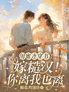 闺蜜齐穿书!嫁糙汉!你离我也离text