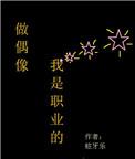 做偶像我是专业的免费阅读