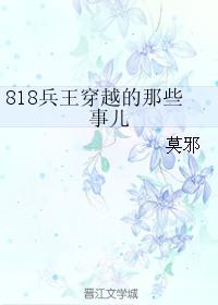 818兵王穿越的那些事儿莫邪 腐书