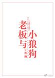 老板与小狼狗by浩瀚完整阅读