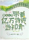 重生七零带着亿万物资当知青大结局