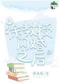 和徐教授闪婚之后全文阅读