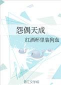 怨偶天成by红酒杯里装狗血免费观看
