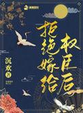 拒绝嫁给权臣后晋江手机