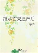 继承亡夫遗产后TXT电子书地址_久久网手机版
