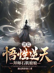 洪荒悟性逆天拜师石矶娘娘最新章节列表