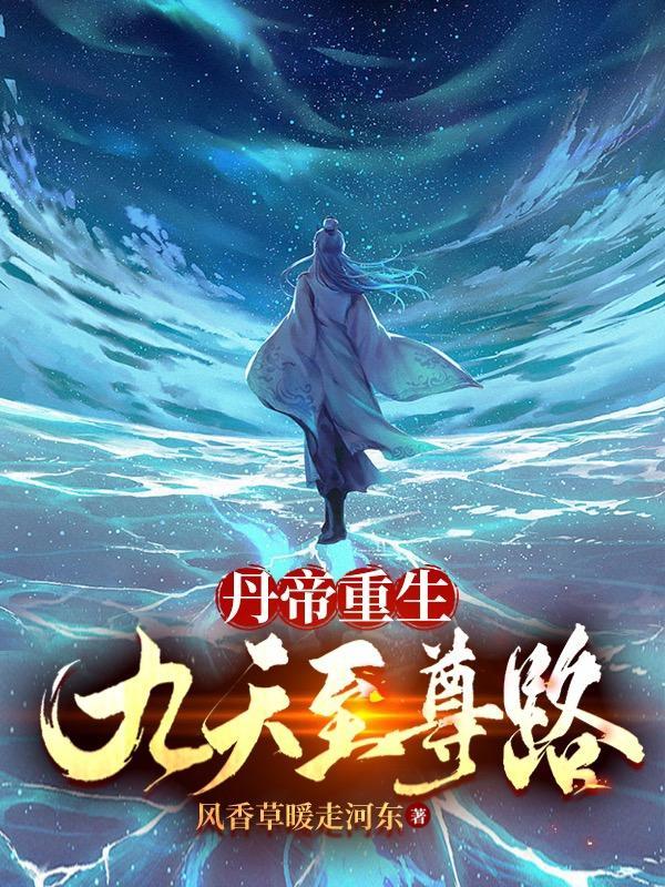 丹帝重生九天至尊路 作者风香草暖走河东