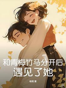 青梅竹马离开后又重逢的
