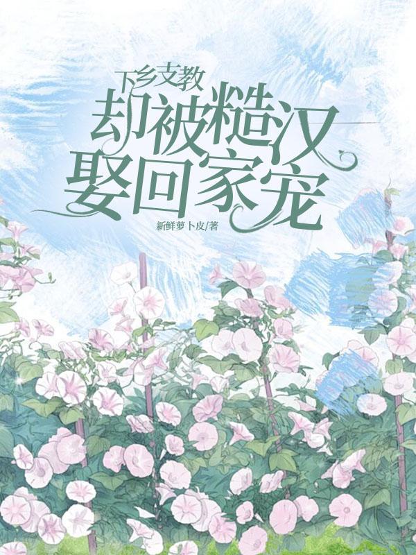 却被糙汉娶回家宠笔趣阁无