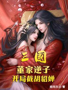 三国董家逆子开局截胡貂蝉免费阅读