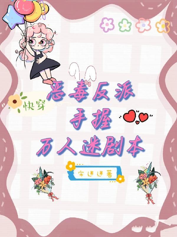 快穿恶毒反派手握万人迷剧本作者宋迷迷