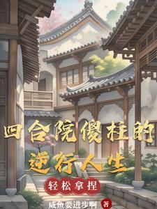 四合院傻柱的逆行人生咸鱼要进步